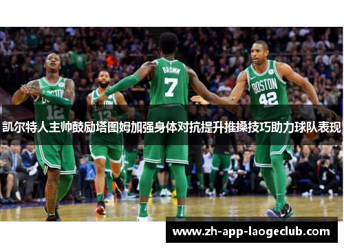 凯尔特人主帅鼓励塔图姆加强身体对抗提升推搡技巧助力球队表现