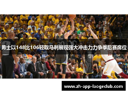 勇士以148比106轻取马刺展现强大冲击力力争季后赛席位