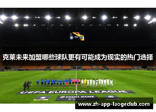 克莱未来加盟哪些球队更有可能成为现实的热门选择