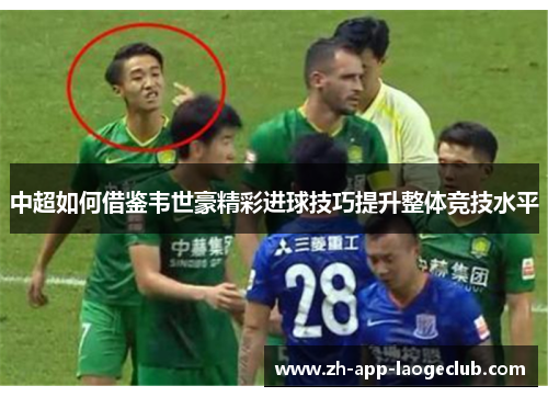 中超如何借鉴韦世豪精彩进球技巧提升整体竞技水平