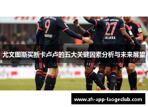 尤文图斯买断卡卢卢的五大关键因素分析与未来展望