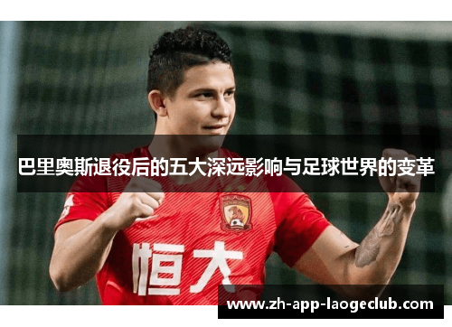 巴里奥斯退役后的五大深远影响与足球世界的变革