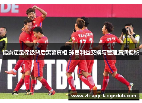 揭露辽足保级背后黑幕真相 球员利益交换与管理漏洞揭秘