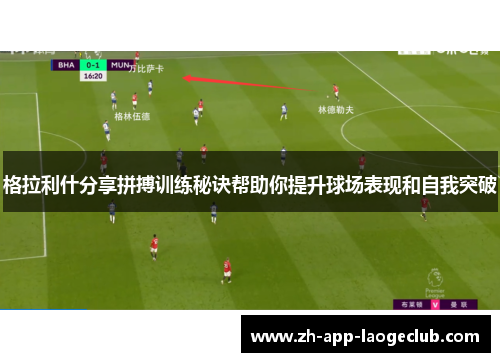 格拉利什分享拼搏训练秘诀帮助你提升球场表现和自我突破