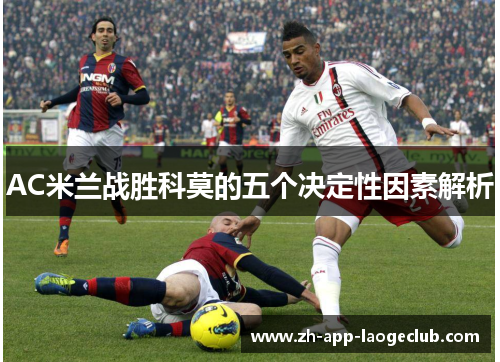 AC米兰战胜科莫的五个决定性因素解析