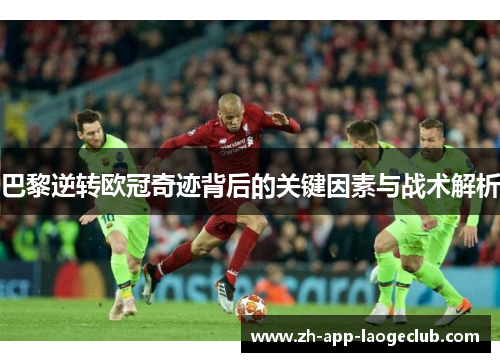 巴黎逆转欧冠奇迹背后的关键因素与战术解析