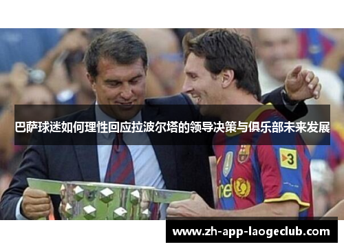 巴萨球迷如何理性回应拉波尔塔的领导决策与俱乐部未来发展