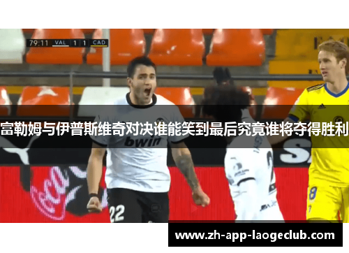 富勒姆与伊普斯维奇对决谁能笑到最后究竟谁将夺得胜利