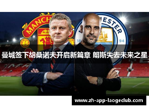 曼城签下胡桑诺夫开启新篇章 朗斯失去未来之星