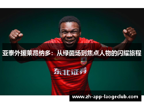 亚泰外援莱昂纳多：从绿茵场到焦点人物的闪耀旅程