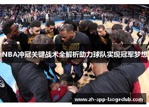 NBA冲冠关键战术全解析助力球队实现冠军梦想