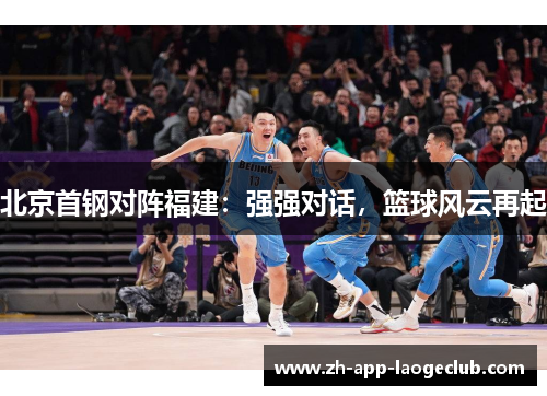 北京首钢对阵福建：强强对话，篮球风云再起