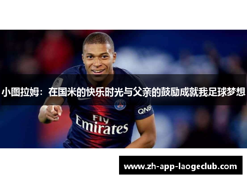 小图拉姆：在国米的快乐时光与父亲的鼓励成就我足球梦想