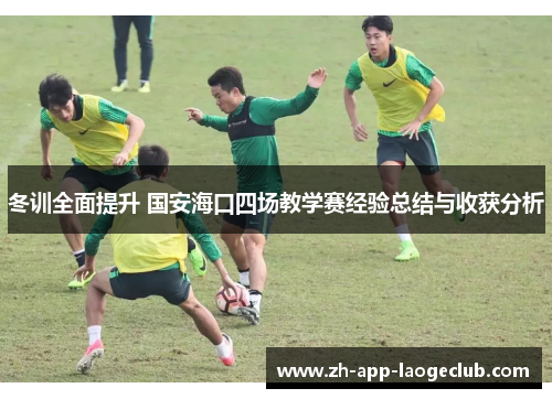冬训全面提升 国安海口四场教学赛经验总结与收获分析