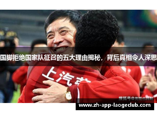 国脚拒绝国家队征召的五大理由揭秘，背后真相令人深思