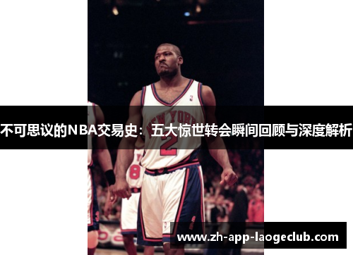 不可思议的NBA交易史：五大惊世转会瞬间回顾与深度解析