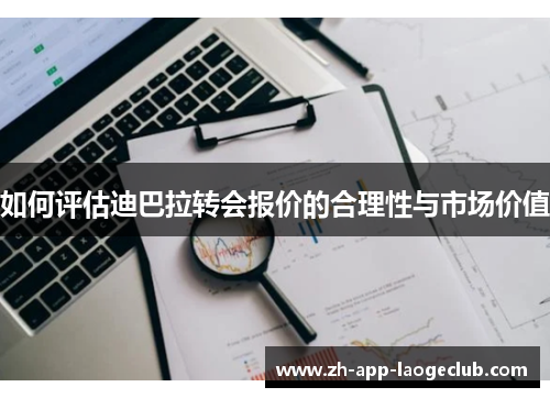 如何评估迪巴拉转会报价的合理性与市场价值