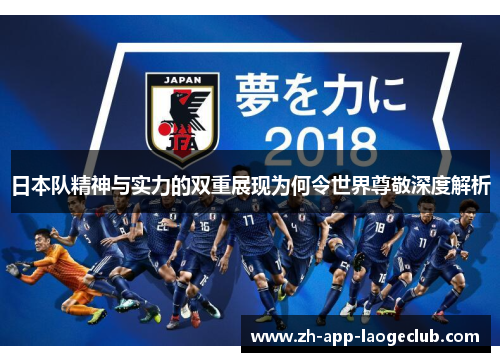 日本队精神与实力的双重展现为何令世界尊敬深度解析