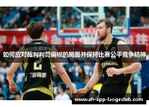 如何应对裁判判罚偏袒的局面并保持比赛公平竞争精神