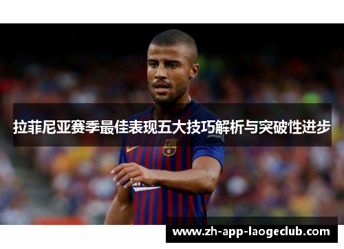 拉菲尼亚赛季最佳表现五大技巧解析与突破性进步