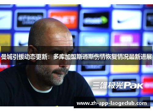 曼城引援动态更新：多库加盟斯通斯伤情恢复情况最新进展