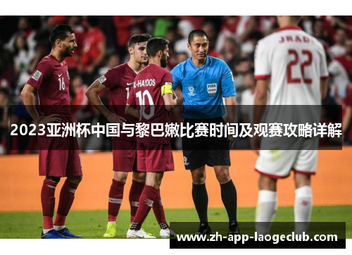 2023亚洲杯中国与黎巴嫩比赛时间及观赛攻略详解
