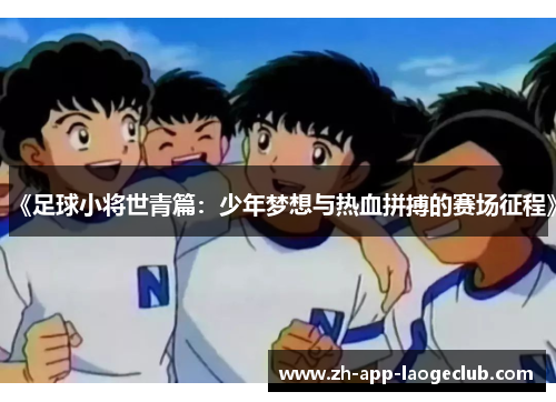 《足球小将世青篇：少年梦想与热血拼搏的赛场征程》