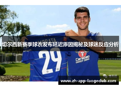 切尔西新赛季球衣发布延迟原因揭秘及球迷反应分析
