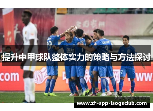 提升中甲球队整体实力的策略与方法探讨