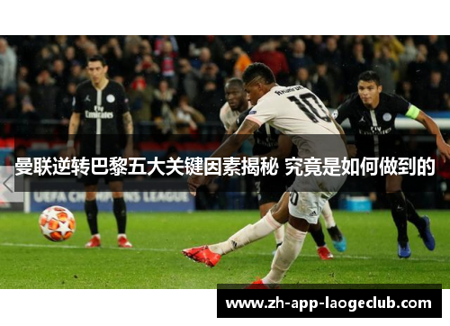 曼联逆转巴黎五大关键因素揭秘 究竟是如何做到的