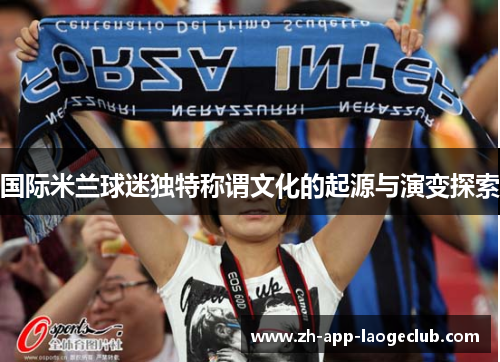 国际米兰球迷独特称谓文化的起源与演变探索