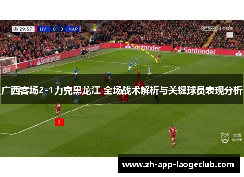 广西客场2-1力克黑龙江 全场战术解析与关键球员表现分析