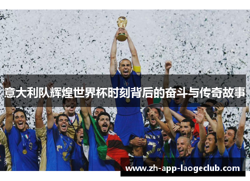意大利队辉煌世界杯时刻背后的奋斗与传奇故事