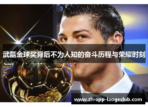 武磊金球奖背后不为人知的奋斗历程与荣耀时刻