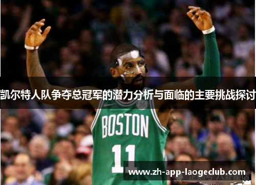 凯尔特人队争夺总冠军的潜力分析与面临的主要挑战探讨