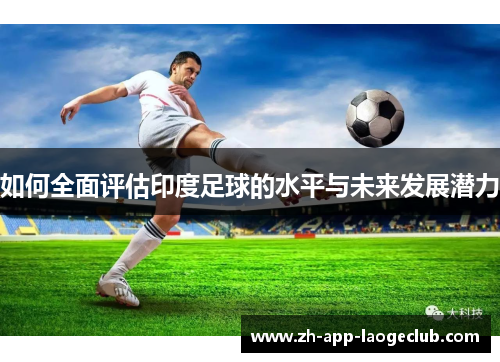 如何全面评估印度足球的水平与未来发展潜力