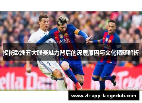 揭秘欧洲五大联赛魅力背后的深层原因与文化精髓解析