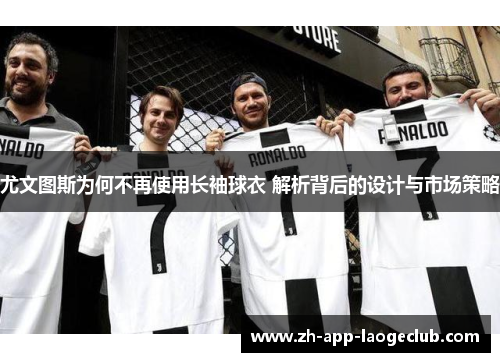 尤文图斯为何不再使用长袖球衣 解析背后的设计与市场策略