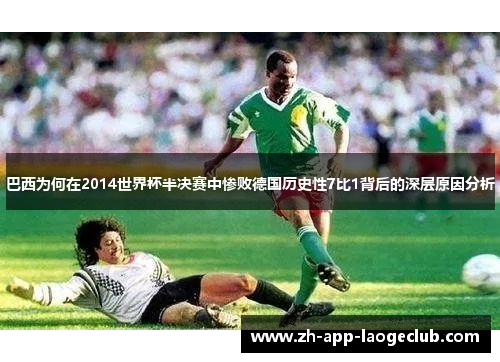 巴西为何在2014世界杯半决赛中惨败德国历史性7比1背后的深层原因分析