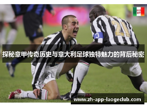 探秘意甲传奇历史与意大利足球独特魅力的背后秘密