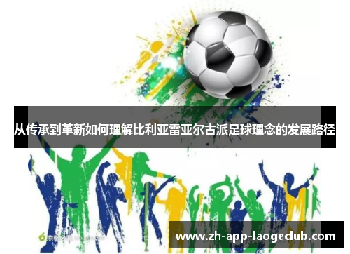 从传承到革新如何理解比利亚雷亚尔古派足球理念的发展路径