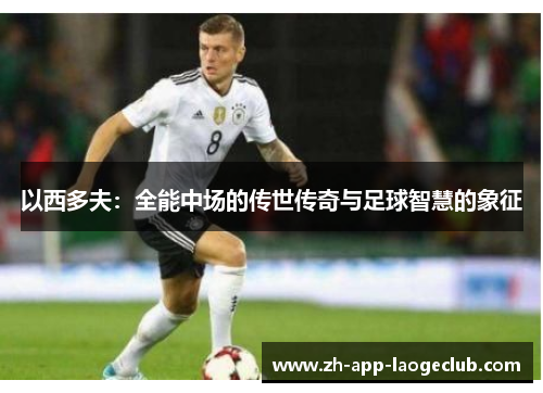 以西多夫：全能中场的传世传奇与足球智慧的象征