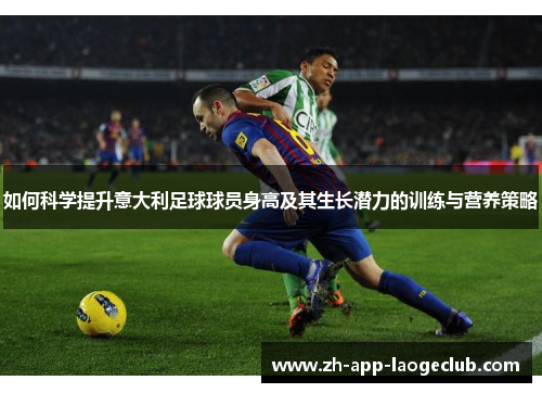 如何科学提升意大利足球球员身高及其生长潜力的训练与营养策略