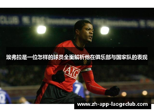 埃弗拉是一位怎样的球员全面解析他在俱乐部与国家队的表现