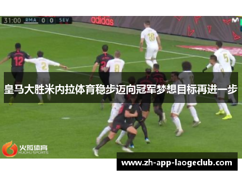 皇马大胜米内拉体育稳步迈向冠军梦想目标再进一步