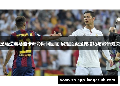 皇马逆袭马略卡精彩瞬间回顾 展现顶级足球技巧与激情对决