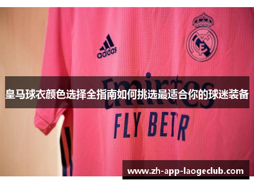 皇马球衣颜色选择全指南如何挑选最适合你的球迷装备