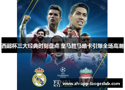 西超杯三大经典时刻盘点 皇马胜马略卡引爆全场高潮