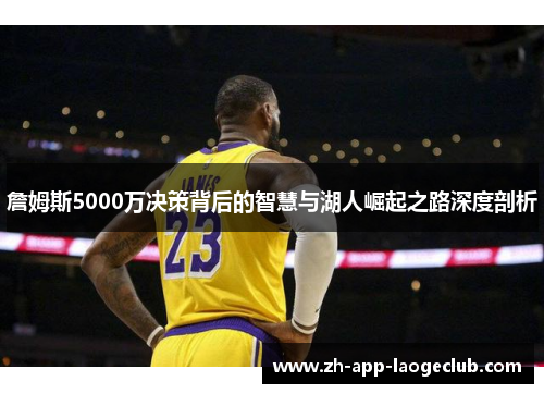 詹姆斯5000万决策背后的智慧与湖人崛起之路深度剖析