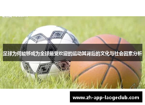 足球为何能够成为全球最受欢迎的运动其背后的文化与社会因素分析